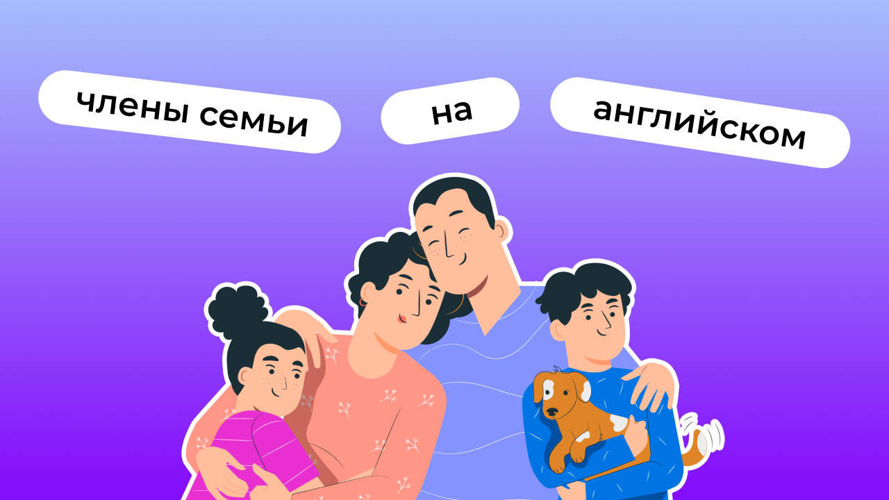 Члены семьи на английском: список родственников с переводом, примеры,  правила употребление артиклей | Lingualeo Блог