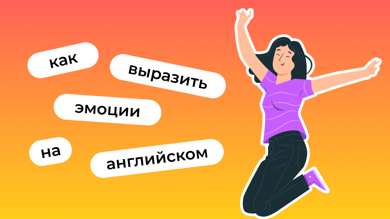 Эмоции на английском языке: Как выражать чувства и эмоции | Lingualeo